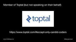 @davearonsonwww.Codosaur.us
Member of Toptal (but not speaking on their behalf)
https://www.toptal.com/#accept-only-candid...