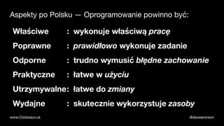 @davearonsonwww.Codosaur.us
Aspekty po Polsku — Oprogramowanie powinno być:
Właściwe : wykonuje właściwą pracę
Poprawne : ...