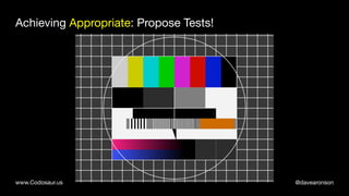 @davearonsonwww.Codosaur.us
Achieving Appropriate: Propose Tests!
 