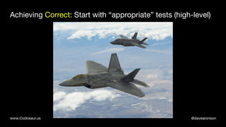 @davearonsonwww.Codosaur.us
Achieving Correct: Start with “appropriate” tests (high-level)
 