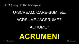 @davearonsonwww.Codosaur.us
BOTA (Bring On The Acronyms)!
ACRUME?
U-SCREAM, CARE-SUM, etc.
ACRSUME / ACSRUME?!
ACRUMEN!
 