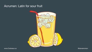@davearonsonwww.Codosaur.us
Acrumen: Latin for sour fruit
 