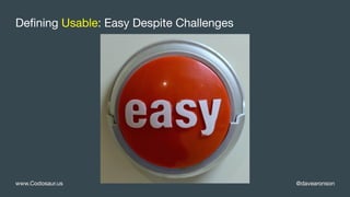 @davearonsonwww.Codosaur.us
Defining Usable: Easy Despite Challenges
 