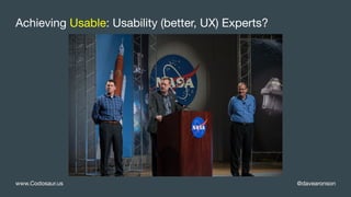 @davearonsonwww.Codosaur.us
Achieving Usable: Usability (better, UX) Experts?
 