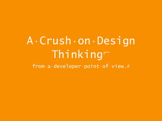 A·Crush·on·Design
Thinking⌐
from·a·developer·point·of·view.#
 