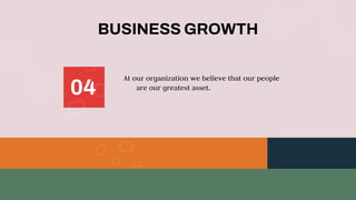 At our organization we believe that our people
are our greatest asset.
BUSINESS GROWTH
04
 