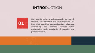 INTRODUCTION
Our goal is to be a technologically advanced,
efficient, cost-effective, and knowledgeable CPA
firm that provides comprehensive, advanced
accounting and financial services while
maintaining high standards of integrity and
professionalism.
01
 