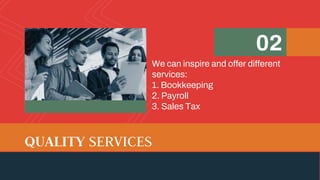 We can inspire and offer different
services:
1. Bookkeeping
2. Payroll
3. Sales Tax
02
QUALITY SERVICES
 