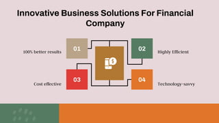 Innovative Business Solutions For Financial
Company
100% better results Highly Efficient
Cost effective Technology-savvy
01
03
02
04
 