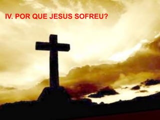 IV. POR QUE JESUS SOFREU?
 