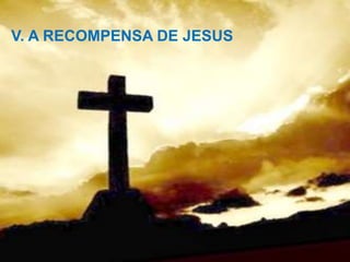V. A RECOMPENSA DE JESUS
 