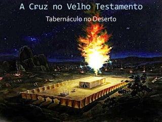 A Cruz no Velho Testamento
Tabernáculo no Deserto

 