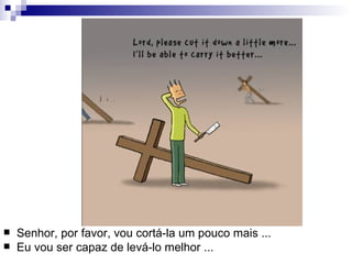 Senhor, por favor, vou cortá-la um pouco mais ...  Eu vou ser capaz de levá-lo melhor ...  