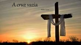 A cruz vazia
Kleber Lucas
 