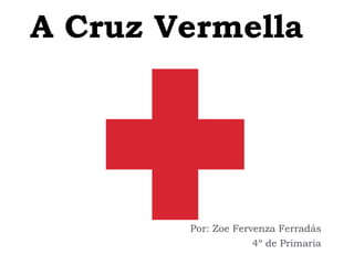 A Cruz Vermella
Por: Zoe Fervenza Ferradás
4º de Primaria
 