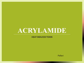 ACRYLAMIDE
HEAT INDUCEDTOXIN
Pallavi
 