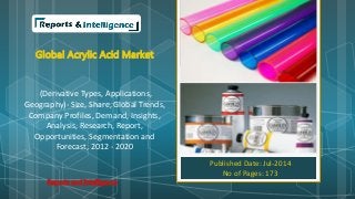 Global Acrylic Acid Market
(Derivative Types, Applications,
Geography)- Size, Share, Global Trends,
Company Profiles, Demand, Insights,
Analysis, Research, Report,
Opportunities, Segmentation and
Forecast, 2012 - 2020
Published Date: Jul-2014
No of Pages: 173
Reports and Intelligence
 