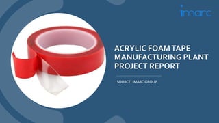 ACRYLIC FOAMTAPE
MANUFACTURING PLANT
PROJECT REPORT
SOURCE: IMARC GROUP
 