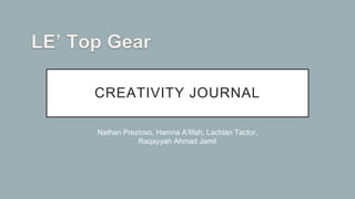 CREATIVITY JOURNAL
Nathan Prezioso, Hamna A’fifah, Lachlan Tactor,
Raqayyah Ahmad Jamil
 