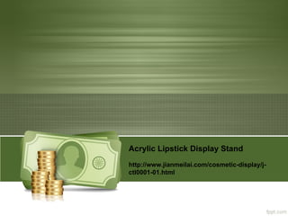 Acrylic Lipstick Display Stand
http://www.jianmeilai.com/cosmetic-display/j-
ctl0001-01.html
 