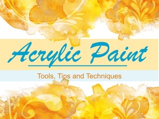 Acrylic Paint
Tools, Tips and Techniques
 