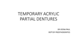 TEMPORARY ACRYLIC
PARTIAL DENTURES
DR VEENA PAUL
DEPT.OF PROSTHODONTICS
 