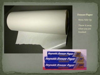 Freezer Paper

•   Shiny Side Up

•   Throw it away
    when you are
    finished
 