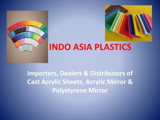 INDO ASIA PLASTICS
Importers, Dealers & Distributors of
Cast Acrylic Sheets, Acrylic Mirror &
Polystyrene Mirror
 