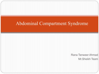 Rana Tanweer Ahmad
Mr.Sheikh Team
Abdominal Compartment Syndrome
 