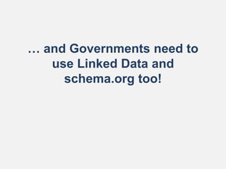 … and Governments need to
use Linked Data and
schema.org too!
 