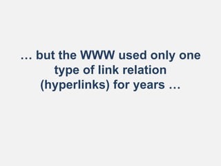 … but the WWW used only one
type of link relation
(hyperlinks) for years …
 
