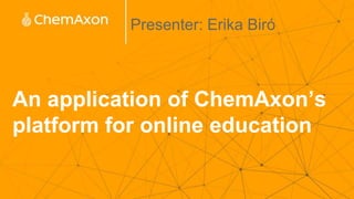 An application of ChemAxon’s
platform for online education
Presenter: Erika Biró
 