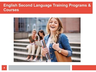 4
English Second Language Training Programs &
Courses
 