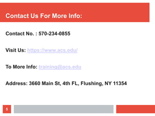 5
Contact Us For More Info:
Contact No. : 570-234-0855
Visit Us: https://www.acs.edu/
To More Info: training@acs.edu
Address: 3660 Main St, 4th FL, Flushing, NY 11354
 