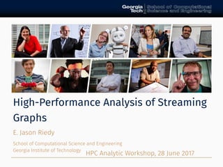 High-Performance Analysis of Streaming
Graphs
E. Jason Riedy
School of Computational Science and Engineering
Georgia Institute of Technology
HPC Analytic Workshop, 28 June 2017
 