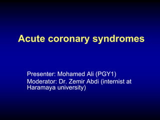 Acute coronary syndromes
Presenter: Mohamed Ali (PGY1)
Moderator: Dr. Zemir Abdi (internist at
Haramaya university)
 