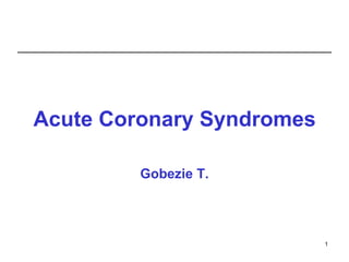 Acute Coronary Syndromes
Gobezie T.
1
 