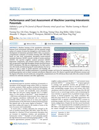 Performance and Cost Assessment of Machine Learning Interatomic
Potentials
Published as part of The Journal of Physical Chemistry virtual special issue “Machine Learning in Physical
Chemistry”.
Yunxing Zuo, Chi Chen, Xiangguo Li, Zhi Deng, Yiming Chen, Jörg Behler, Gábor Csányi,
Alexander V. Shapeev, Aidan P. Thompson, Mitchell A. Wood, and Shyue Ping Ong*
Cite This: J. Phys. Chem. A 2020, 124, 731−745 Read Online
ACCESS Metrics & More Article Recommendations *
sı Supporting Information
ABSTRACT: Machine learning of the quantitative relationship
between local environment descriptors and the potential energy
surface of a system of atoms has emerged as a new frontier in the
development of interatomic potentials (IAPs). Here, we present a
comprehensive evaluation of machine learning IAPs (ML-IAPs)
based on four local environment descriptorsatom-centered
symmetry functions (ACSF), smooth overlap of atomic positions
(SOAP), the spectral neighbor analysis potential (SNAP)
bispectrum components, and moment tensorsusing a diverse
data set generated using high-throughput density functional theory
(DFT) calculations. The data set comprising bcc (Li, Mo) and fcc
(Cu, Ni) metals and diamond group IV semiconductors (Si, Ge) is
chosen to span a range of crystal structures and bonding. All
descriptors studied show excellent performance in predicting energies and forces far surpassing that of classical IAPs, as well as
predicting properties such as elastic constants and phonon dispersion curves. We observe a general trade-oﬀ between accuracy and
the degrees of freedom of each model and, consequently, computational cost. We will discuss these trade-oﬀs in the context of model
selection for molecular dynamics and other applications.
■ INTRODUCTION
A fundamental input for atomistic simulations of materials is a
description of the potential energy surface (PES) as a function
of atomic positions. While quantum mechanical descriptions,
such as those based on Kohn−Sham density functional theory
(DFT),1,2
are accurate and transferable across chemistries,
their high cost and poor scaling (typically O(ne
3
) or higher,
where ne is the number of electrons)3−5
limits simulations to
∼1000 atoms and hundreds of picoseconds. Hence, large-scale
and long-time simulations traditionally rely on interatomic
potentials (IAPs), which to date are in most cases empirical
parametrizations of the PES based on physical functional forms
that depend only on the atomic degrees of freedom.6−8
IAPs
gain linear scaling with respect to the number of atoms at the
cost of accuracy and transferability.
In recent years, a modern alternative has emerged in the
form of machine learning IAPs (ML-IAPs), where the PES is
described as a function of local environment descriptors that
are invariant to translation, rotation, and permutation of
homonuclear atoms.9,10
Examples of such potentials include
the high-dimensional neural network potential (NNP),11,12
the
Gaussian approximation potential (GAP),10,13,14
the spectral
neighbor analysis potential (SNAP),15−18
and moment tensor
potentials (MTP),19−21
among others.22−35
A typical approach
to training such potentials involves the generation of a
suﬃciently large and diverse data set of atomic conﬁgurations
with corresponding energies, forces and stresses from DFT
calculations, which are then used in the training of the ML-IAP
based on one or several target metrics, such as minimizing the
mean absolute or squared errors in predicted energies, forces,
stresses, or derived properties (e.g., elastic constants). ML-
IAPs have been shown to be a remarkable improvement over
traditional IAPs, in general, achieving near-DFT accuracy in
predicting energies and forces across diverse chemistries and
atomic conﬁgurations. Despite the fact that recent benchmark
eﬀorts36−38
have demonstrated the remarkable performance of
ML-IAPs, a critical gap that remains is a rigorous assessment of
the relative strengths and weaknesses of ML-IAPs across a
Received: September 13, 2019
Revised: November 25, 2019
Published: January 9, 2020
Article
pubs.acs.org/JPCA
© 2020 American Chemical Society
731
https://dx.doi.org/10.1021/acs.jpca.9b08723
J. Phys. Chem. A 2020, 124, 731−745
Downloaded
via
INDIAN
INST
OF
TECH
BOMBAY
on
July
23,
2023
at
22:14:25
(UTC).
See
https://pubs.acs.org/sharingguidelines
for
options
on
how
to
legitimately
share
published
articles.
 