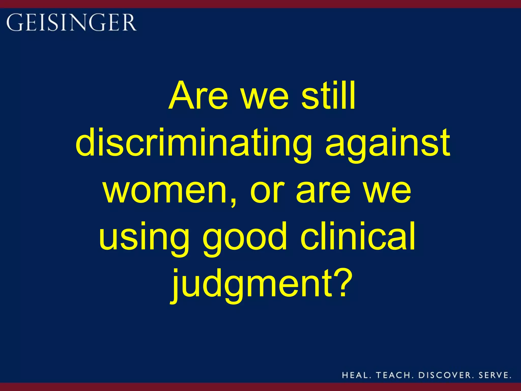 Are we still
discriminating against
  women, or are we
 using good clinical
      judgment?
 