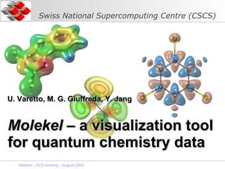 Molekel  – a visualization tool for quantum chemistry data U. Varetto, M. G. Giuffreda, Y. Jang Molekel – ACS meeting – August 2009  Swiss National Supercomputing Centre (CSCS) 