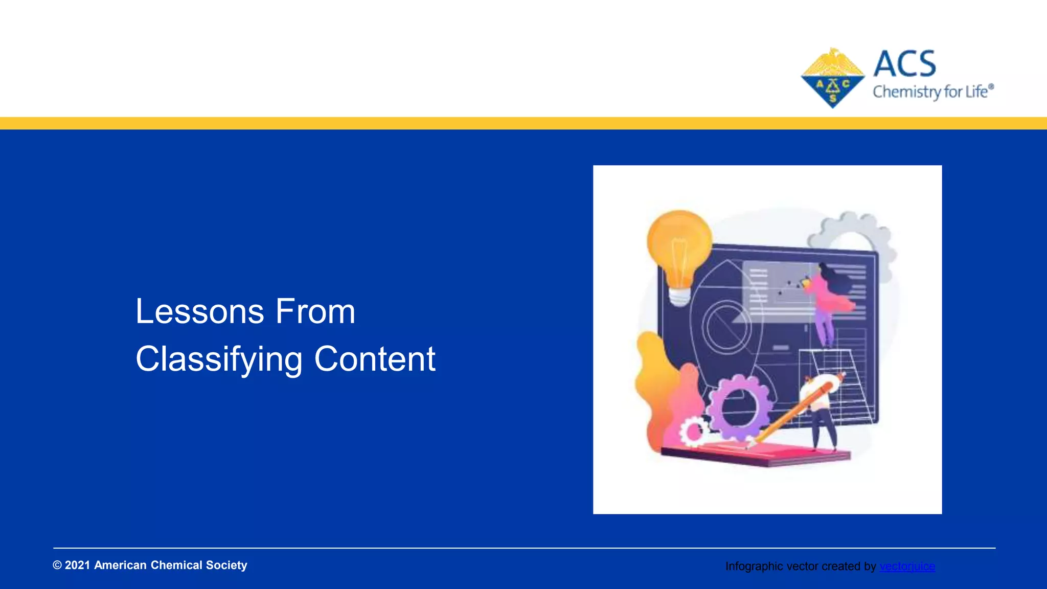 © 2021 American Chemical Society
SLIDE TITLES SHOULD NOT GO MORE THAN
TWO LINES IN LENGTH.
Lessons From
Classifying Content
Infographic vector created by vectorjuice
 
