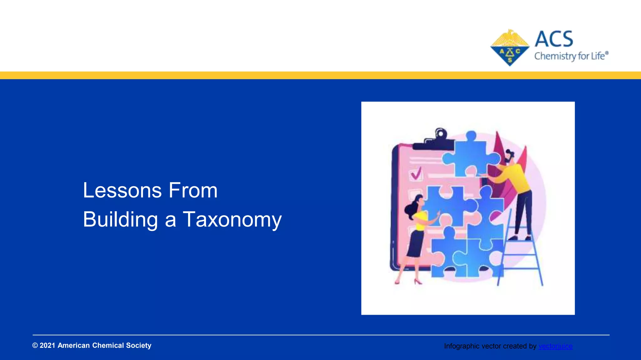 © 2021 American Chemical Society
SLIDE TITLES SHOULD NOT GO MORE THAN
TWO LINES IN LENGTH.
Lessons From
Building a Taxonomy
Infographic vector created by vectorjuice
 