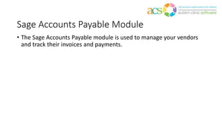 Sage Accounts Payable Module
• The Sage Accounts Payable module is used to manage your vendors
and track their invoices and payments.
 