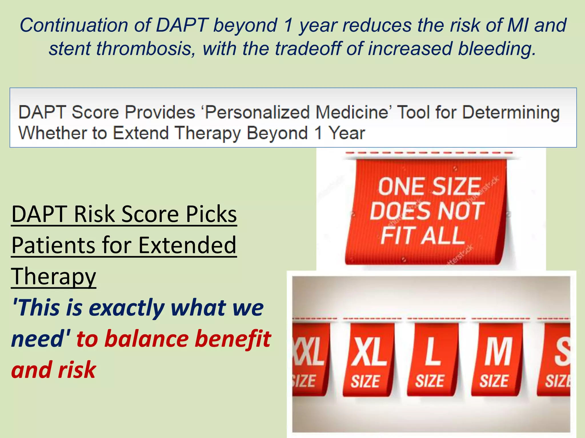DAPT Risk Score Picks
Patients for Extended
Therapy
'This is exactly what we
need' to balance benefit
and risk
Continuation of DAPT beyond 1 year reduces the risk of MI and
stent thrombosis, with the tradeoff of increased bleeding.
 