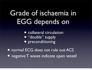 • collateral circulation
• “double” supply
• preconditioning
Grade of ischaemia in
EGG depends on
• normal ECG does not rule out ACS
• negative T waves indicate open vessel
11
 