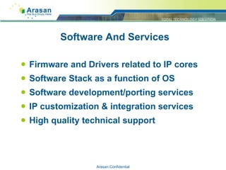 Software And Services Firmware and Drivers related to IP cores Software Stack as a function of OS Software development/porting services IP customization & integration services High quality technical support Arasan Confidential 