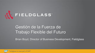 1
Brian Boyd, Director of Business Development, Fieldglass
Gestión de la Fuerza de
Trabajo Flexible del Futuro
 