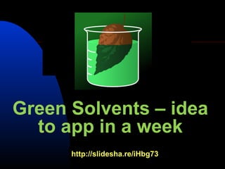 Green Solvents – idea
  to app in a week
      http://slidesha.re/iHbg73
 