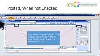 Posted, When not Checked
When “posted” is not checked the sheet
will show a column “status”. This will
show that whether a “Timecard” is
already posted or not.
 