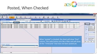 Posted, When Checked
When “posted” is checked, the sheet will show “Post”
column. This radio button acts like a filter and will show
all the “TimeCards” that have not been posted yet.
 